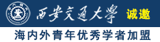 美女日B视频诚邀海内外青年优秀学者加盟西安交通大学